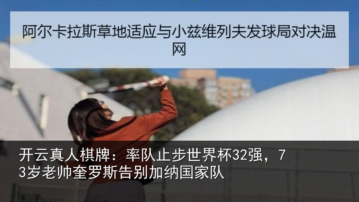 开云真人棋牌:率队止步世界杯32强,73岁老帅奎罗斯告别加纳国家队