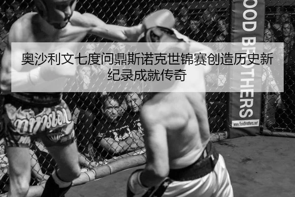 奥沙利文七度问鼎斯诺克世锦赛创造历史新纪录成就传奇