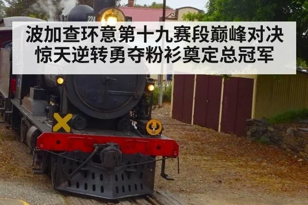 波加查环意第十九赛段巅峰对决惊天逆转勇夺粉衫奠定总冠军