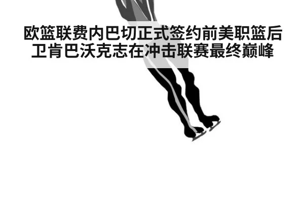 欧篮联费内巴切正式签约前美职篮后卫肯巴沃克志在冲击联赛最终巅峰
