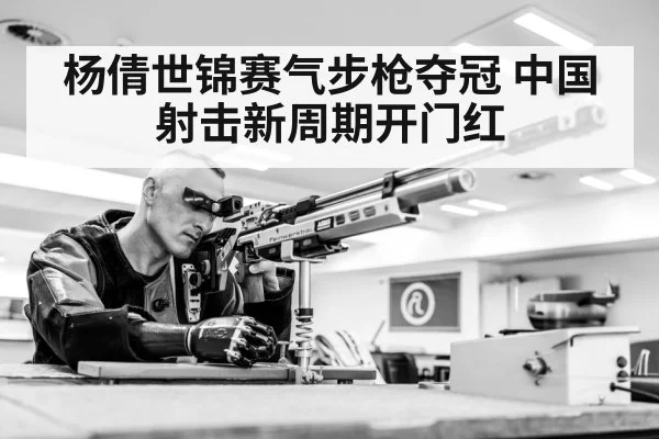 杨倩世锦赛气步枪夺冠 中国射击新周期开门红