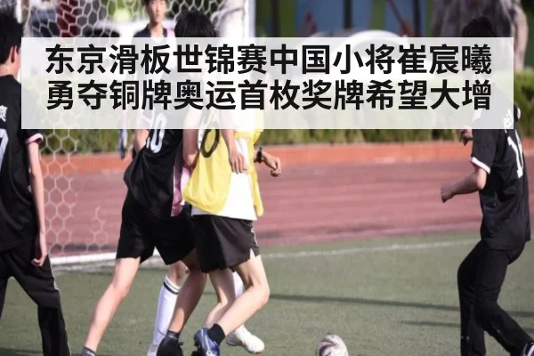 东京滑板世锦赛中国小将崔宸曦勇夺铜牌奥运首枚奖牌希望大增