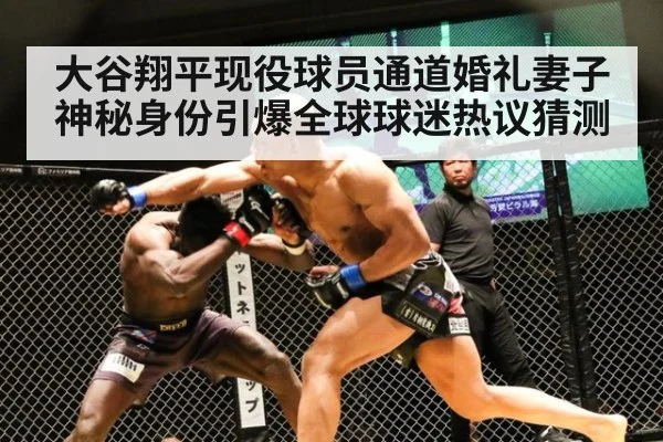 大谷翔平现役球员通道婚礼妻子神秘身份引爆全球球迷热议猜测